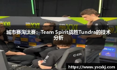 城市赛淘汰赛：Team Spirit战胜Tundra的技术分析