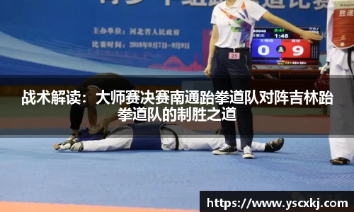 战术解读：大师赛决赛南通跆拳道队对阵吉林跆拳道队的制胜之道