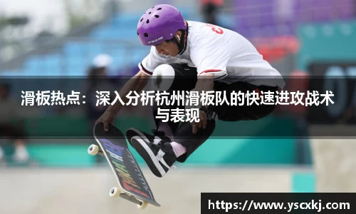 滑板热点：深入分析杭州滑板队的快速进攻战术与表现